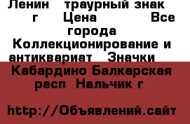1) Ленин - траурный знак ( 1924 г ) › Цена ­ 4 800 - Все города Коллекционирование и антиквариат » Значки   . Кабардино-Балкарская респ.,Нальчик г.